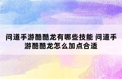 问道手游酷酷龙有哪些技能 问道手游酷酷龙怎么加点合适